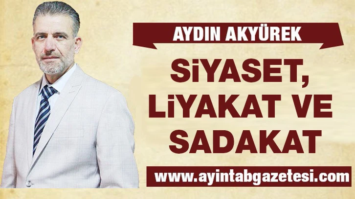 SİYASET, LİYAKAT VE SADAKAT