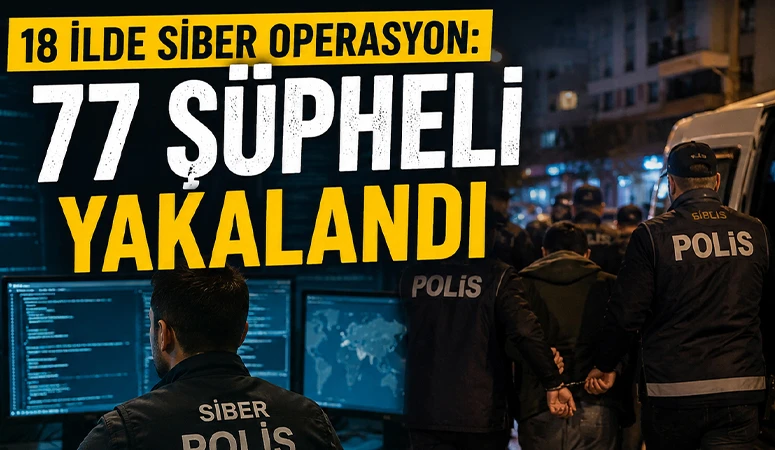 18 ilde siber operasyon: 77 ş&uuml;pheli yakalandı