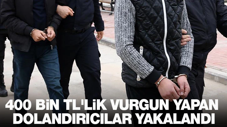 400 bin TL'lik vurgun yapan dolandırıcılar yakalandı