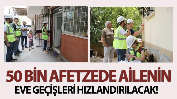 50 BİN AFETZEDE AİLENİN EVE GEÇİŞLERİ HIZLANDIRILACAK!