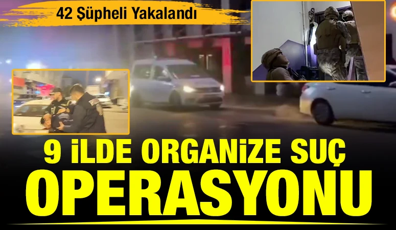 9 İlde Organize Su&ccedil; Operasyonu: 42 Ş&uuml;pheli Yakalandı