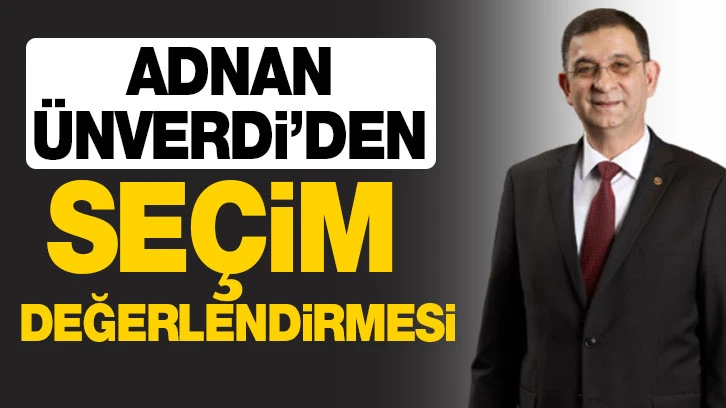 ADNAN ÜNVERDİ’DEN SEÇİM DEĞERLENDİRMESİ