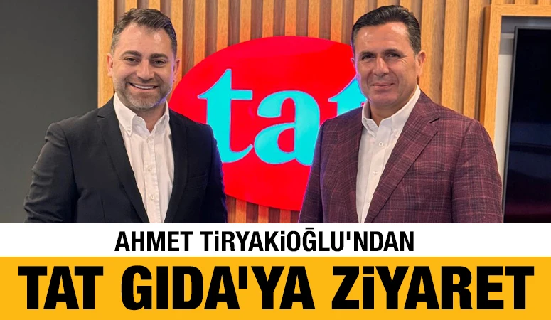 Ahmet Tiryakioğlu’ndan Tat Gıda’ya Ziyaret