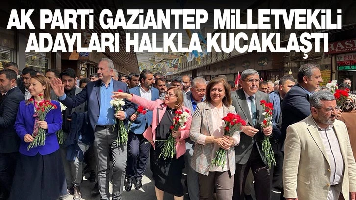 AK PARTİ GAZİANTEP MİLLETVEKİLİ ADAYLARI HALKLA KUCAKLAŞTI