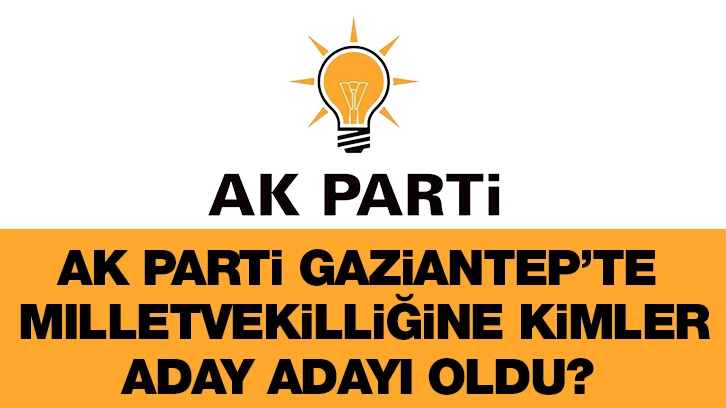 AK Parti Gaziantep’te milletvekilliğine kimler aday adayı oldu? 