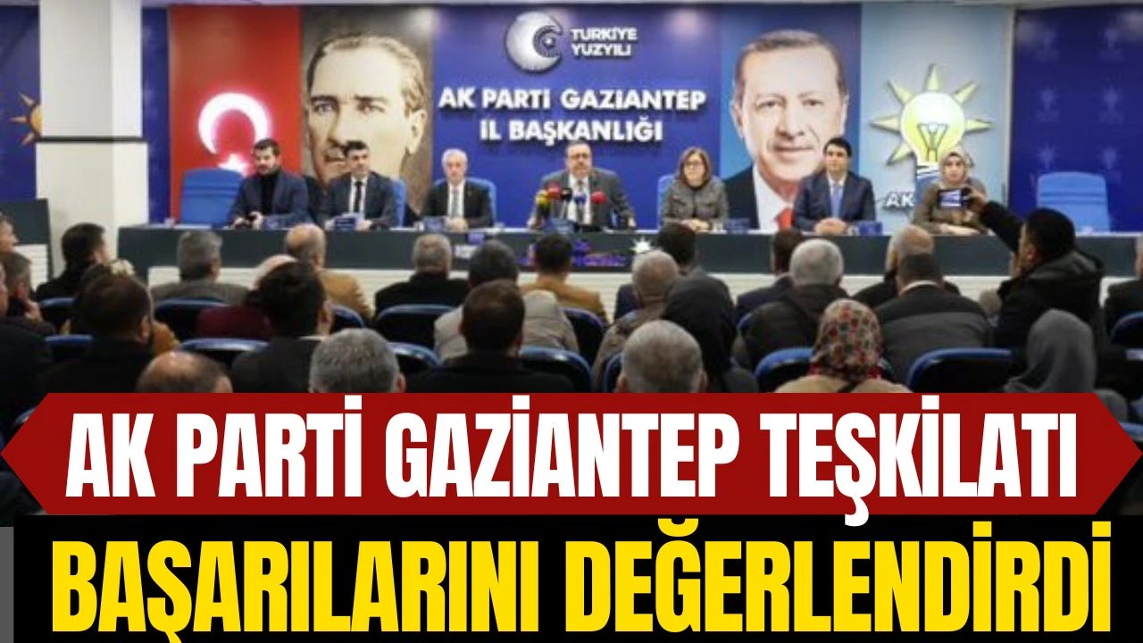 AK Parti Gaziantep Teşkilatı Başarılarını Değerlendirdi