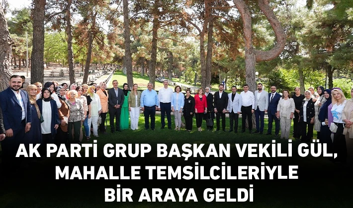 AK PARTİ GRUP BAŞKAN VEKİLİ GÜL, MAHALLE TEMSİLCİLERİYLE BİR ARAYA GELDİ