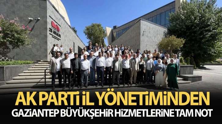 AK PARTİ İL YÖNETİMİNDEN GAZİANTEP BÜYÜKŞEHİR HİZMETLERİNE TAM NOT