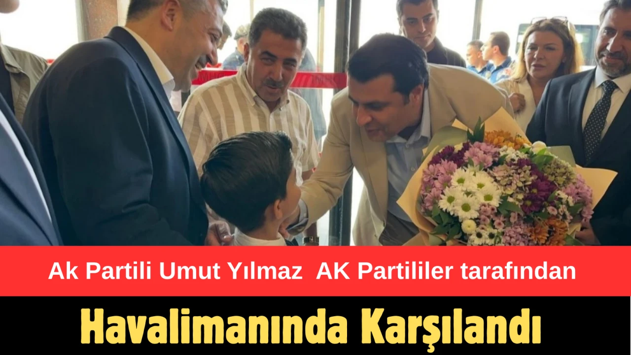 Ak Partili Umut Yılmaz  AK Partililer tarafından Havalimanında Karşılandı
