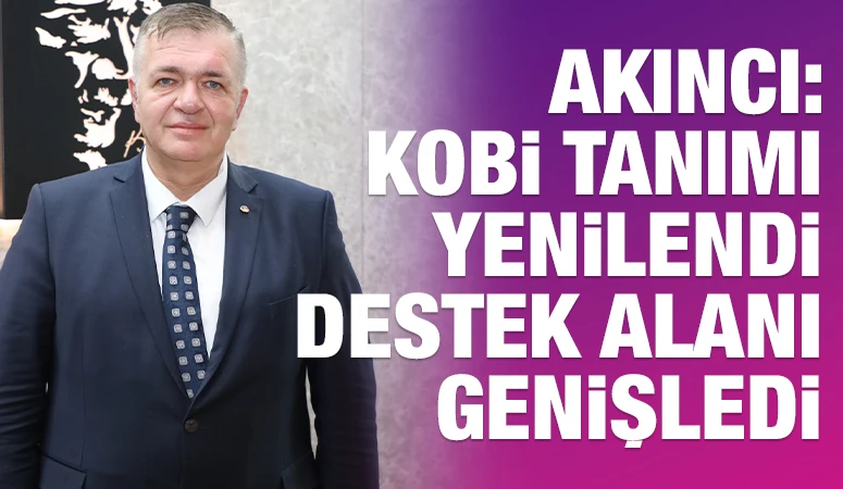 Akıncı: KOBİ Tanımı Yenilendi, Destek Alanı Genişledi