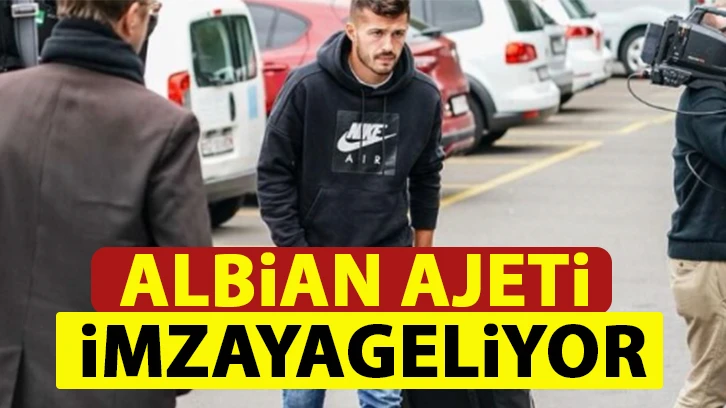 Albian Ajeti imzaya geliyor