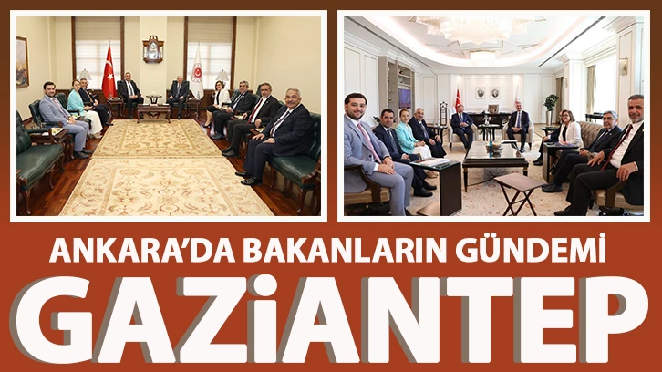 Ankara’da Bakanların Gündemi GAZİANTEP