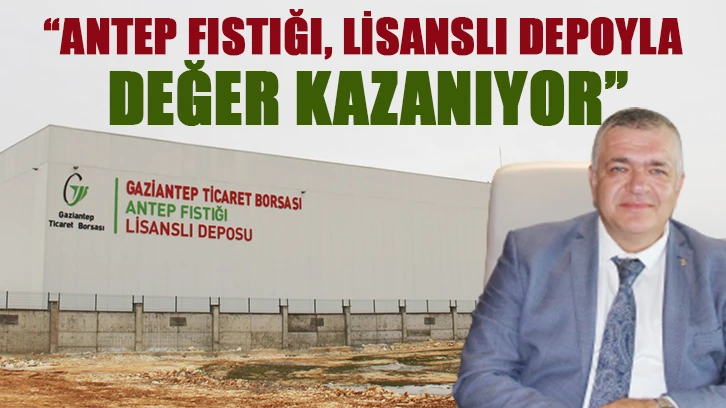 “ANTEP FISTIĞI, LİSANSLI DEPOYLA DEĞER KAZANIYOR”