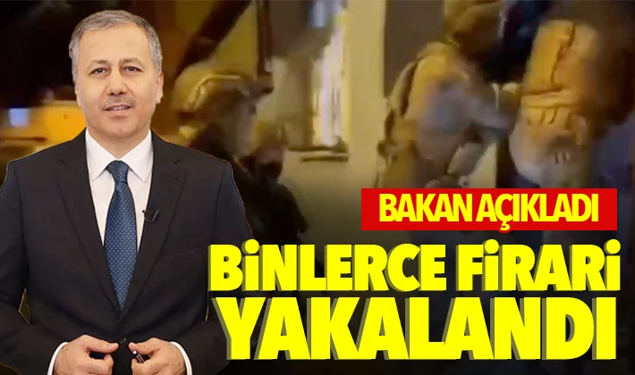 Bakan açıkladı: Binlerce firari yakalandı 