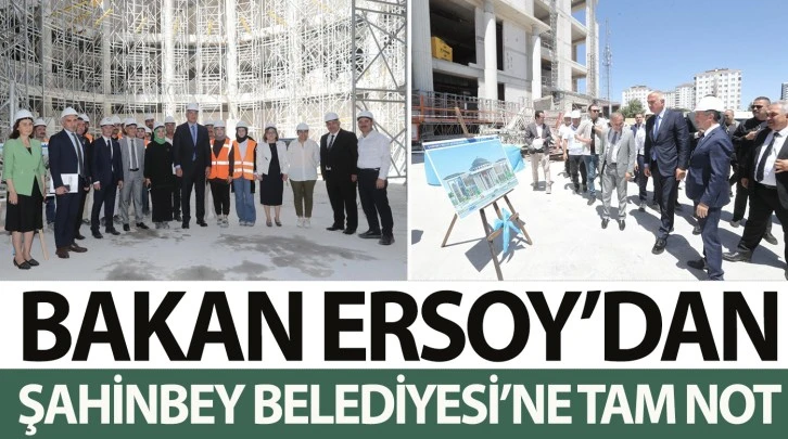 BAKAN ERSOY’DAN ŞAHİNBEY BELEDİYESİ’NE TAM NOT 