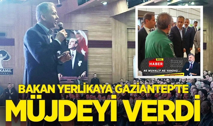 BAKAN YERLİKAYA GAZİANTEP'TE MÜJDEYİ VERDİ