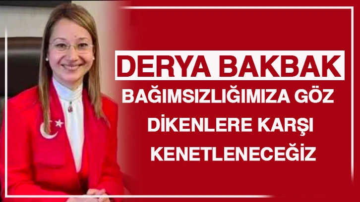 BAKBAK: BAĞIMSIZLIĞIMIZA GÖZ DİKENLERE KARŞI KENETLENECEĞİZ