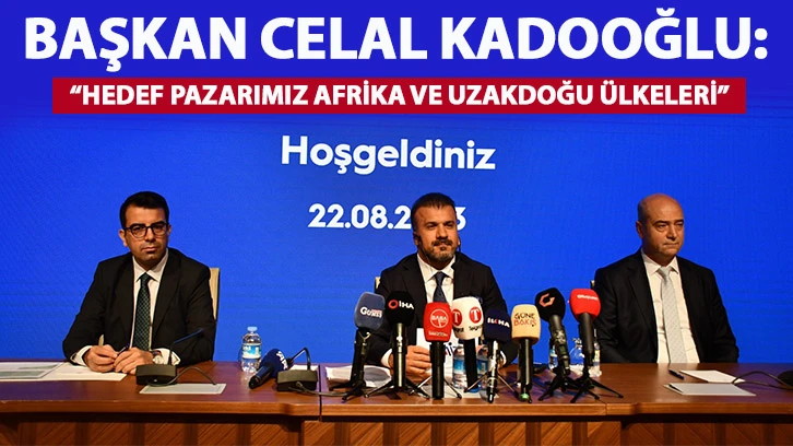 Başkan Celal Kadooğlu: “Hedef pazarımız Afrika ve Uzakdoğu ülkeleri”