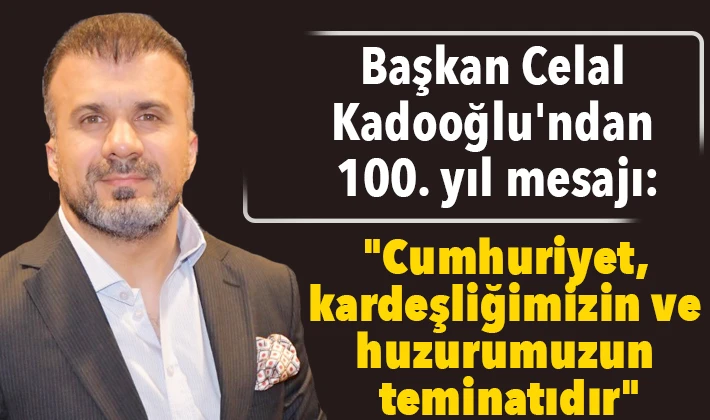 Başkan Celal Kadooğlu'ndan 100. yıl mesajı: "Cumhuriyet, kardeşliğimizin ve huzurumuzun teminatıdır"