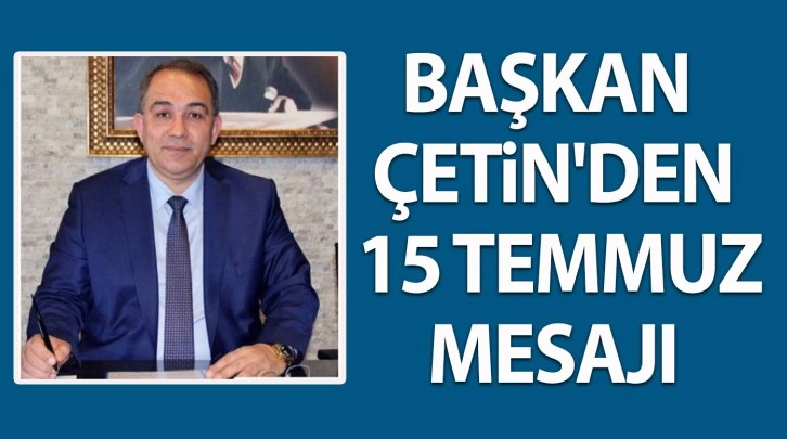 BAŞKAN ÇETİN'DEN 15 TEMMUZ MESAJI