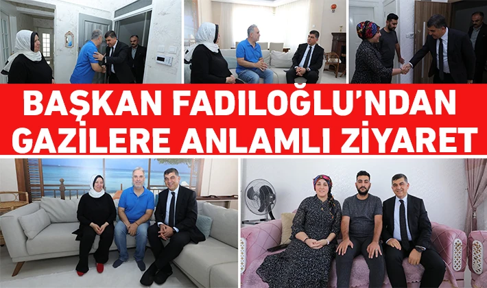 BAŞKAN FADILOĞLU’NDAN GAZİLERE ANLAMLI ZİYARET