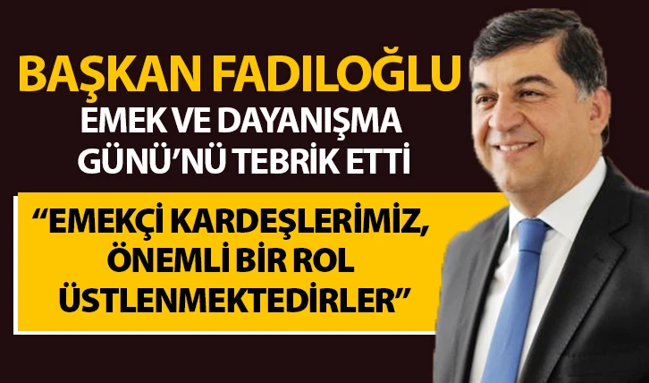 BAŞKAN FADILOĞLU, EMEK VE DAYANIŞMA GÜNÜ’NÜ TEBRİK ETTİ