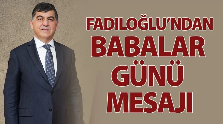 BAŞKAN FADILOĞLU’NDAN BABALAR GÜNÜ MESAJI