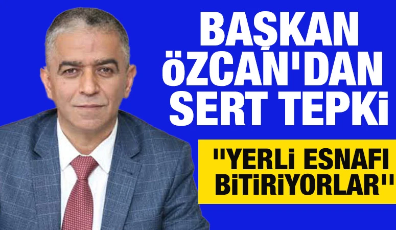  Başkan Özcan’dan Sert Tepki! &quot;Yerli Esnafı Bitiriyorlar''