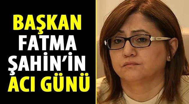 Başkan Şahin'in Acı günü 