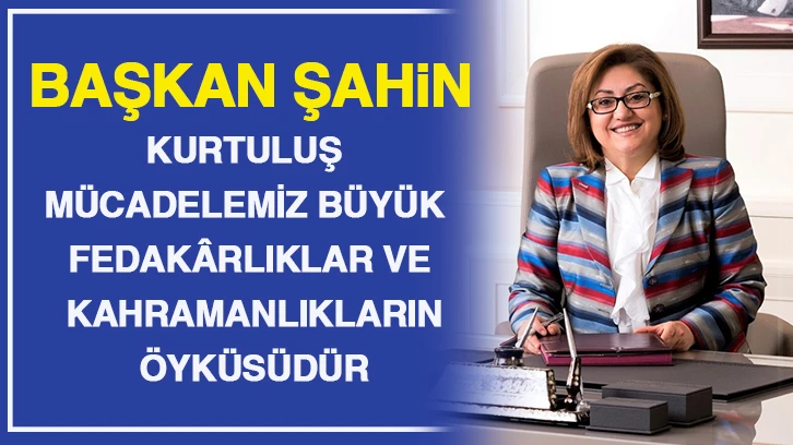 BAŞKAN ŞAHİN: KURTULUŞ MÜCADELEMİZ BÜYÜK FEDAKÂRLIKLAR VE KAHRAMANLIKLARIN ÖYKÜSÜDÜR