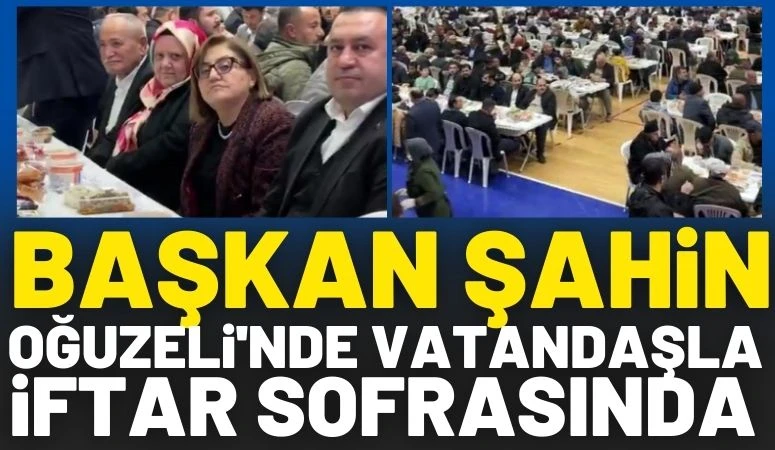 Başkan Şahin Oğuzeli&rsquo;nde Vatandaşlarla İftara Sofrasında 