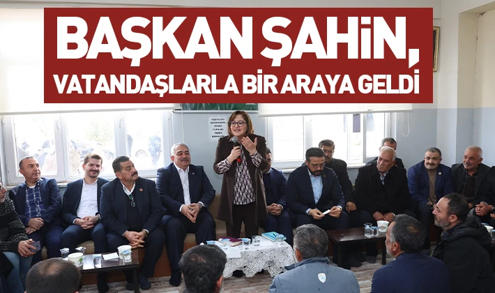 BAŞKAN ŞAHİN, VATANDAŞLARLA BİR ARAYA GELDİ