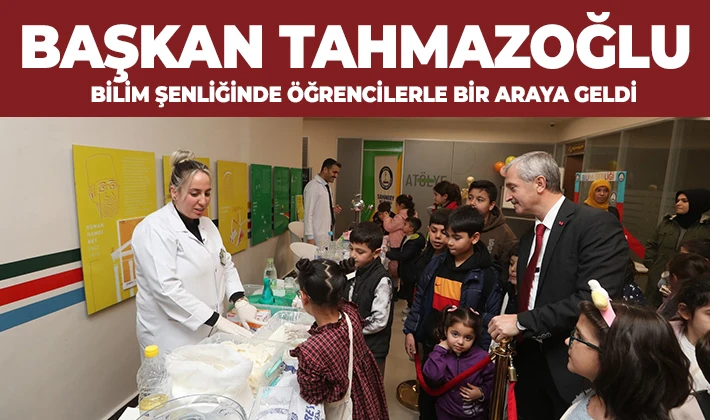 BAŞKAN TAHMAZOĞLU BİLİM ŞENLİĞİNDE ÖĞRENCİLERLE BİR ARAYA GELDİ