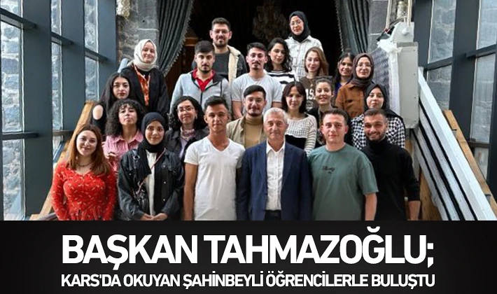 BAŞKAN TAHMAZOĞLU; KARS'DA OKUYAN ŞAHİNBEYLİ ÖĞRENCİLERLE BULUŞTU