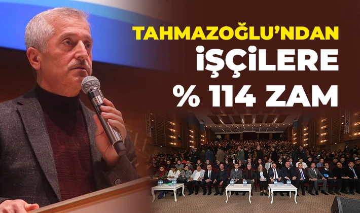 BAŞKAN TAHMAZOĞLU’NDAN İŞÇİLERE % 114 ZAM