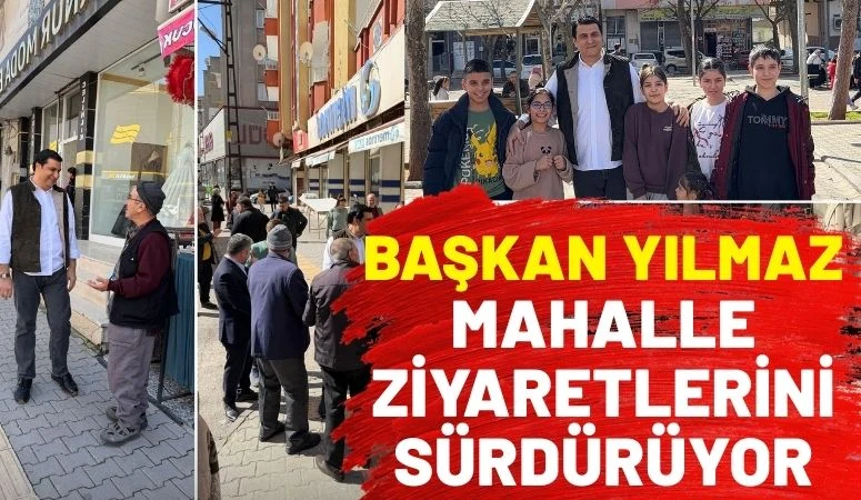 Başkan Yılmaz Mahalle Ziyaretlerini S&uuml;rd&uuml;r&uuml;yor