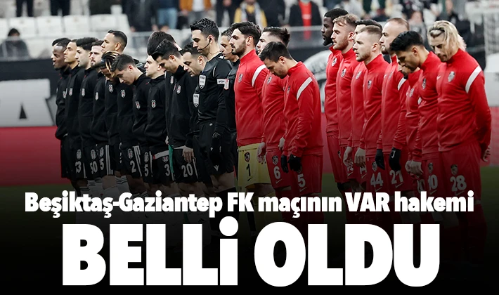 Beşiktaş-Gaziantep FK maçının VAR hakemi belli oldu