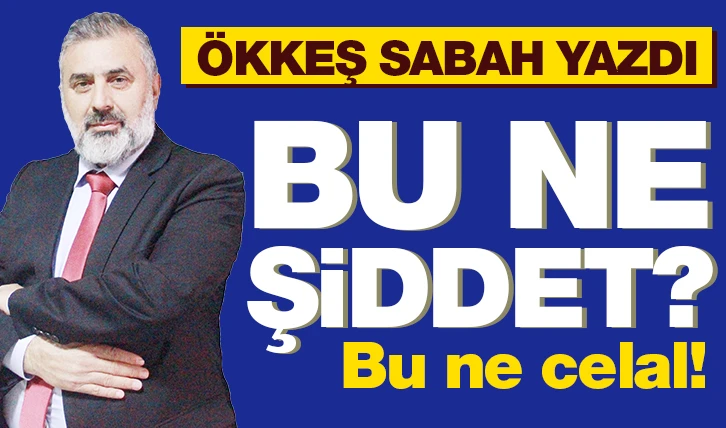 BU NE ŞİDDET BU NE CELAL!