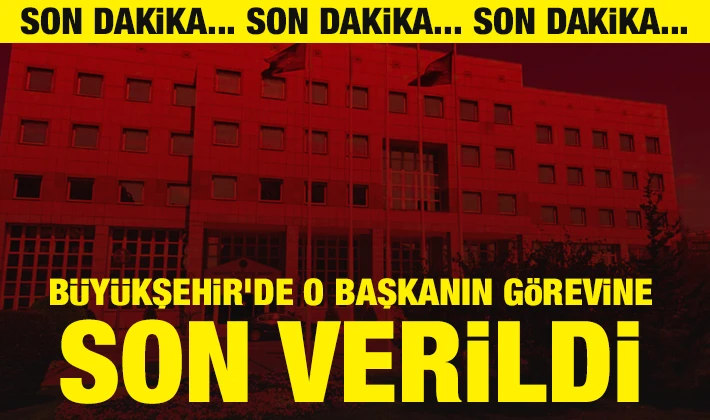 Büyükşehir'de o başkanın görevine son verildi