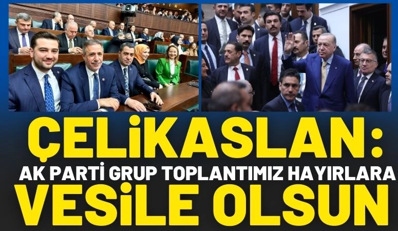 &Ccedil;elikaslan: &ldquo;AK Parti Grup Toplantımız Hayırlara Vesile Olsun&rdquo;