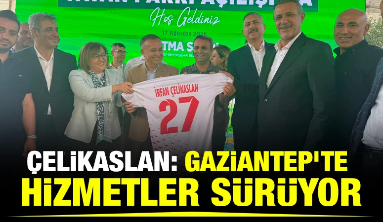 &Ccedil;ELİKASLAN: GAZİANTEP&rsquo;TE HİZMETLER S&Uuml;R&Uuml;YOR