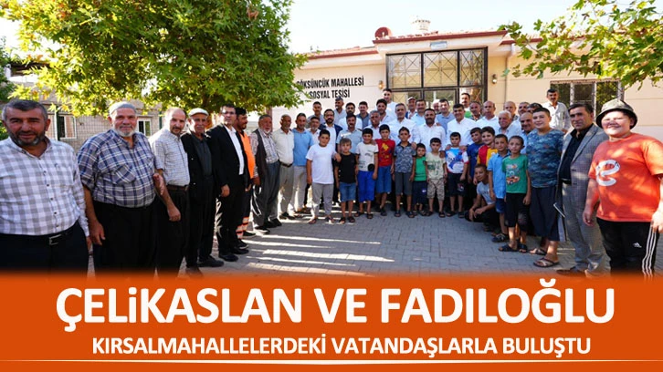 ÇELİKASLAN VE FADILOĞLU KIRSAL MAHALLELERDEKİ VATANDAŞLARLA BULUŞTU