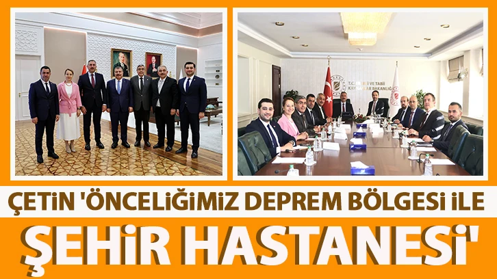 ÇETİN 'ÖNCELİĞİMİZ DEPREM BÖLGESİ İLE ŞEHİR HASTANESİ'