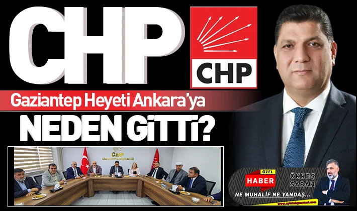 CHP GAZİANTEP HEYETİ ANKARA'YA NEDEN GİTTİ?