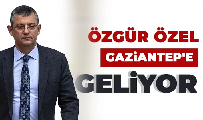 CHP Genel Başkanı Özgür Özel, Gaziantep’e geliyor