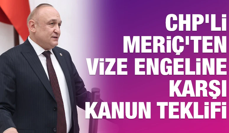 CHP&rsquo;li Meri&ccedil;&rsquo;ten Vize Engeline Karşı Kanun Teklifi