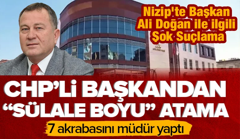 CHP'li Nizip Belediye Başkanı&rsquo;ndan "s&uuml;lale boyu" atama: 7 akrabasını m&uuml;d&uuml;r yaptı