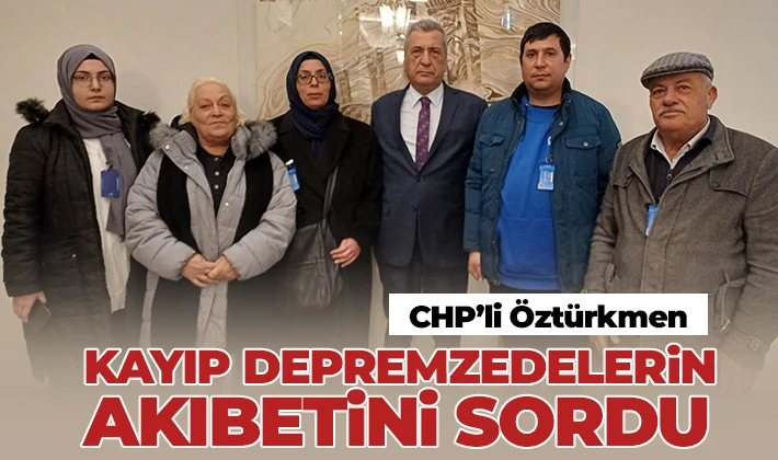 CHP’li Öztürkmen, kayıp depremzedelerin akıbetini sordu