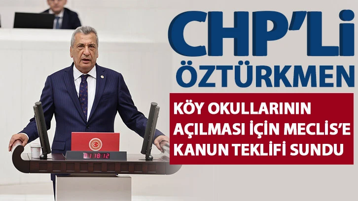 CHP’li Öztürkmen, köy okullarının açılması için Meclis’e kanun teklifi sundu  