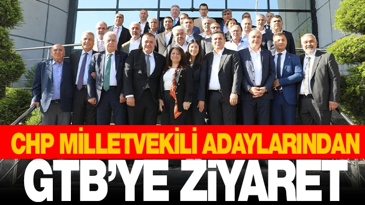 CHP MİLLETVEKİLİ ADAYLARINDAN GTB’YE ZİYARET